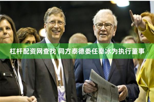 杠杆配资网查找 同方泰德委任秦冰为执行董事