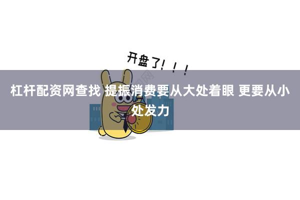 杠杆配资网查找 提振消费要从大处着眼 更要从小处发力