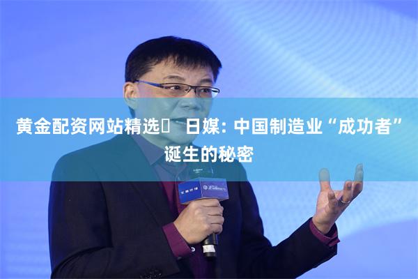 黄金配资网站精选	 日媒: 中国制造业“成功者”诞生的秘密