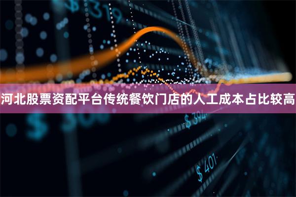 河北股票资配平台传统餐饮门店的人工成本占比较高