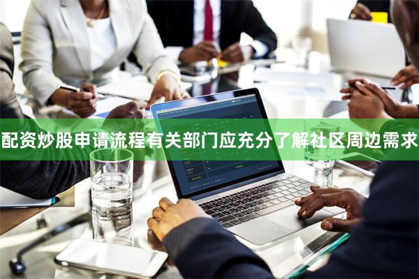 配资炒股申请流程有关部门应充分了解社区周边需求