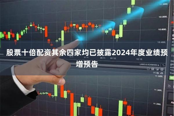 股票十倍配资其余四家均已披露2024年度业绩预增预告