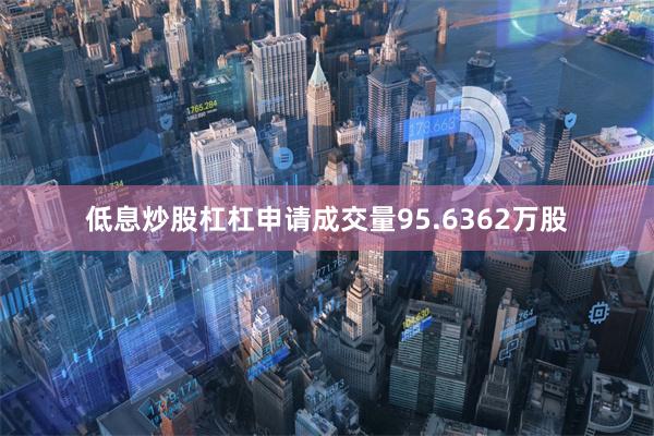 低息炒股杠杠申请成交量95.6362万股