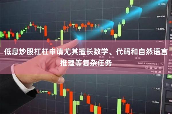 低息炒股杠杠申请尤其擅长数学、代码和自然语言推理等复杂任务