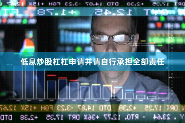低息炒股杠杠申请并请自行承担全部责任
