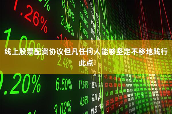 线上股票配资协议但凡任何人能够坚定不移地践行此点