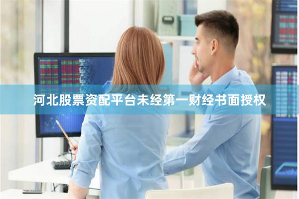 河北股票资配平台未经第一财经书面授权