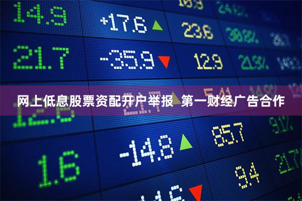 网上低息股票资配开户举报  第一财经广告合作