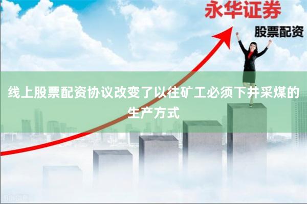 线上股票配资协议改变了以往矿工必须下井采煤的生产方式