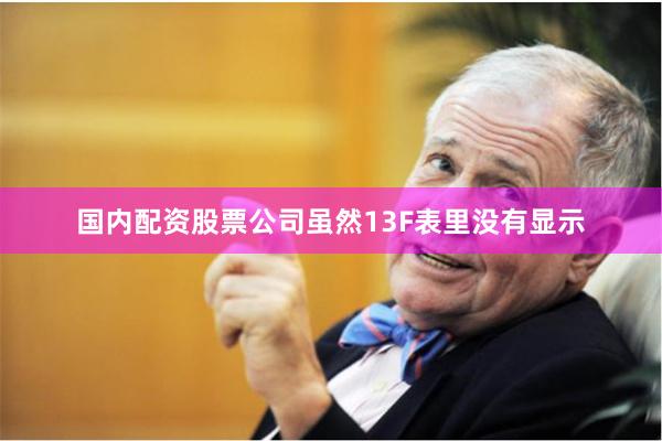 国内配资股票公司虽然13F表里没有显示