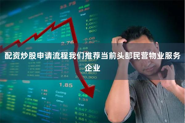 配资炒股申请流程我们推荐当前头部民营物业服务企业