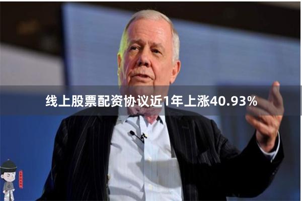 线上股票配资协议近1年上涨40.93%