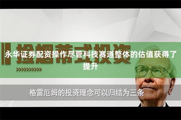 永华证券配资操作尽管科技赛道整体的估值获得了提升