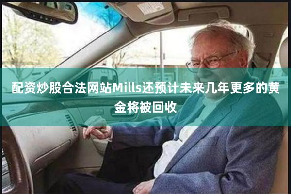 配资炒股合法网站Mills还预计未来几年更多的黄金将被回收