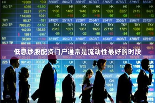 低息炒股配资门户通常是流动性最好的时段